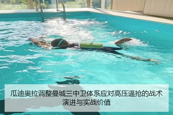 瓜迪奥拉调整曼城三中卫体系应对高压逼抢的战术演进与实战价值（kaiyun）