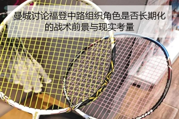 曼城讨论福登中路组织角色是否长期化的战术前景与现实考量