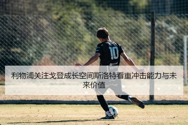 利物浦关注戈登成长空间斯洛特看重冲击能力与未来价值
